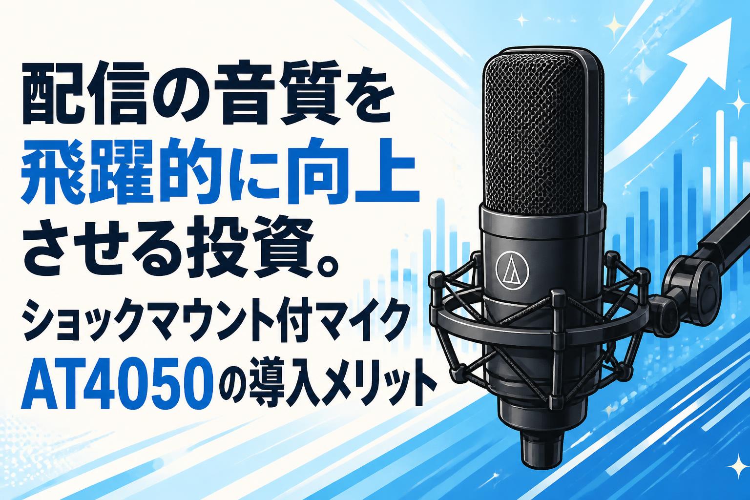 配信の音質を飛躍的に向上させる投資。ショックマウント付マイクAT4050の導入メリット