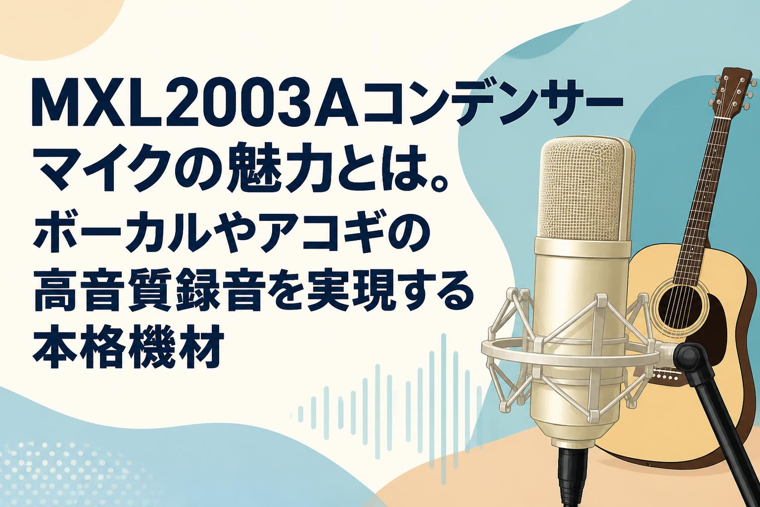 MXL2003Aコンデンサーマイクの魅力とは。ボーカルやアコギの高音質録音を実現する本格機材
