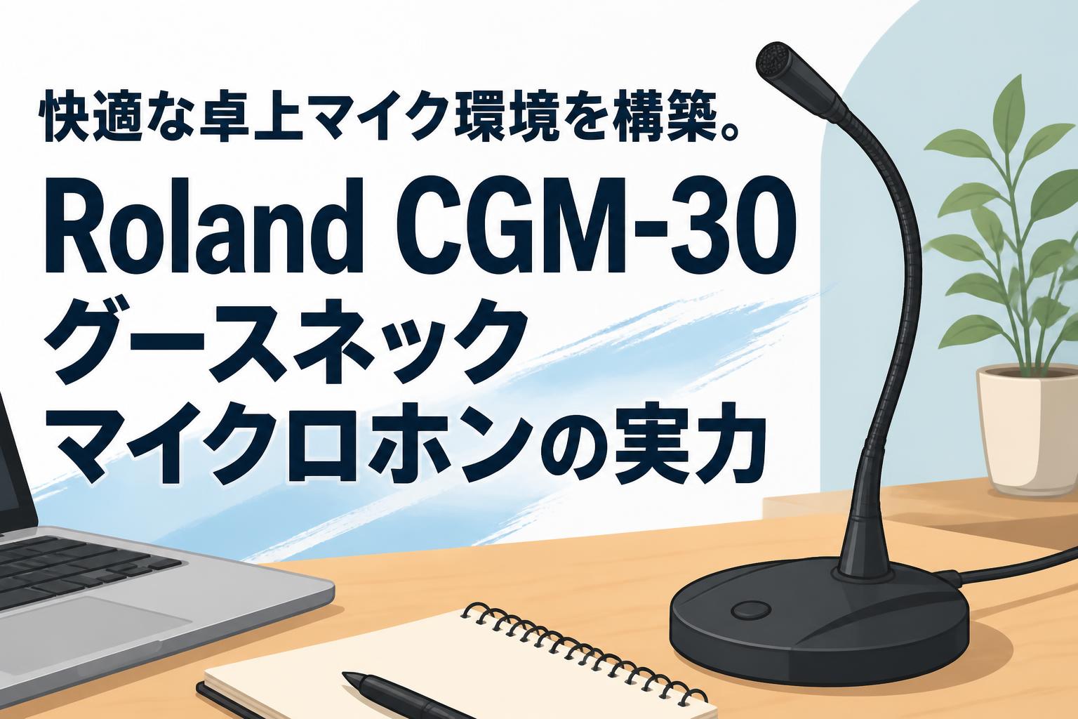 快適な卓上マイク環境を構築。Roland CGM-30グースネックマイクロホンの実力