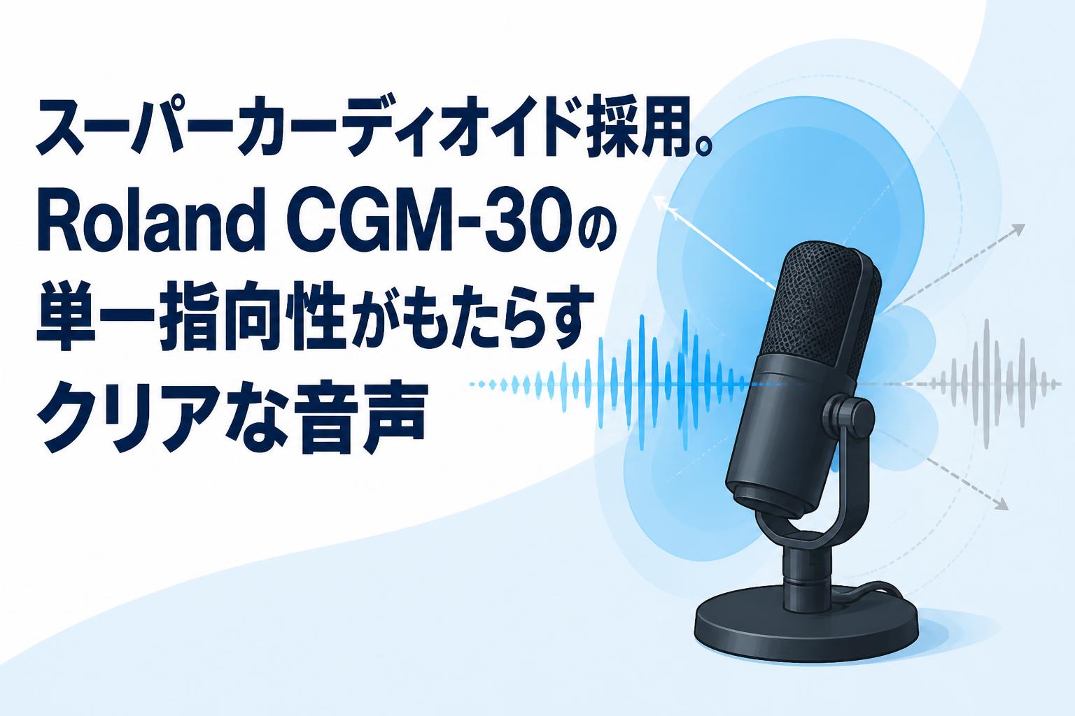 スーパーカーディオイド採用。Roland CGM-30の単一指向性がもたらすクリアな音声