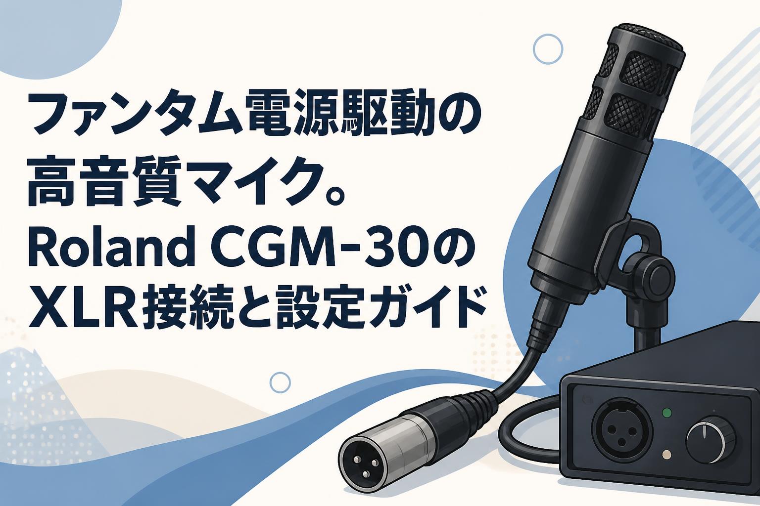 ファンタム電源駆動の高音質マイク。Roland CGM-30のXLR接続と設定ガイド