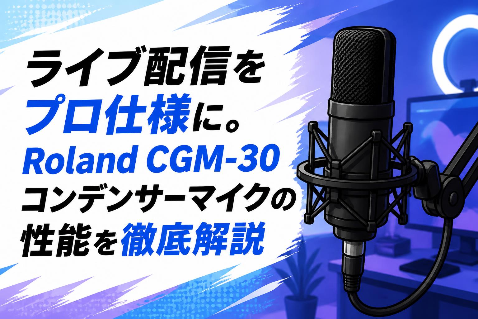 ライブ配信をプロ仕様に。Roland CGM-30コンデンサーマイクの性能を徹底解説