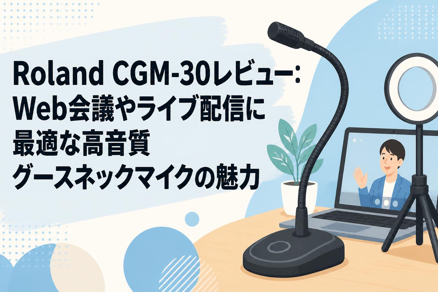 Roland CGM-30レビュー：Web会議やライブ配信に最適な高音質グースネックマイクの魅力