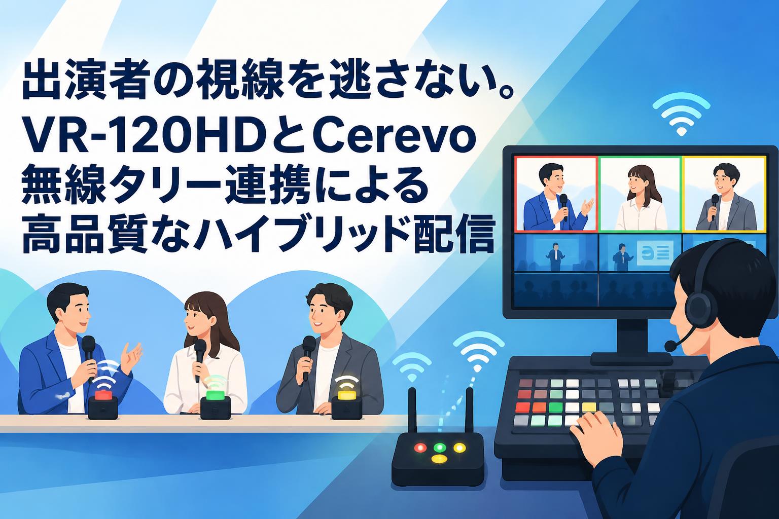 出演者の視線を逃さない。VR-120HDとCerevo無線タリー連携による高品質なハイブリッド配信