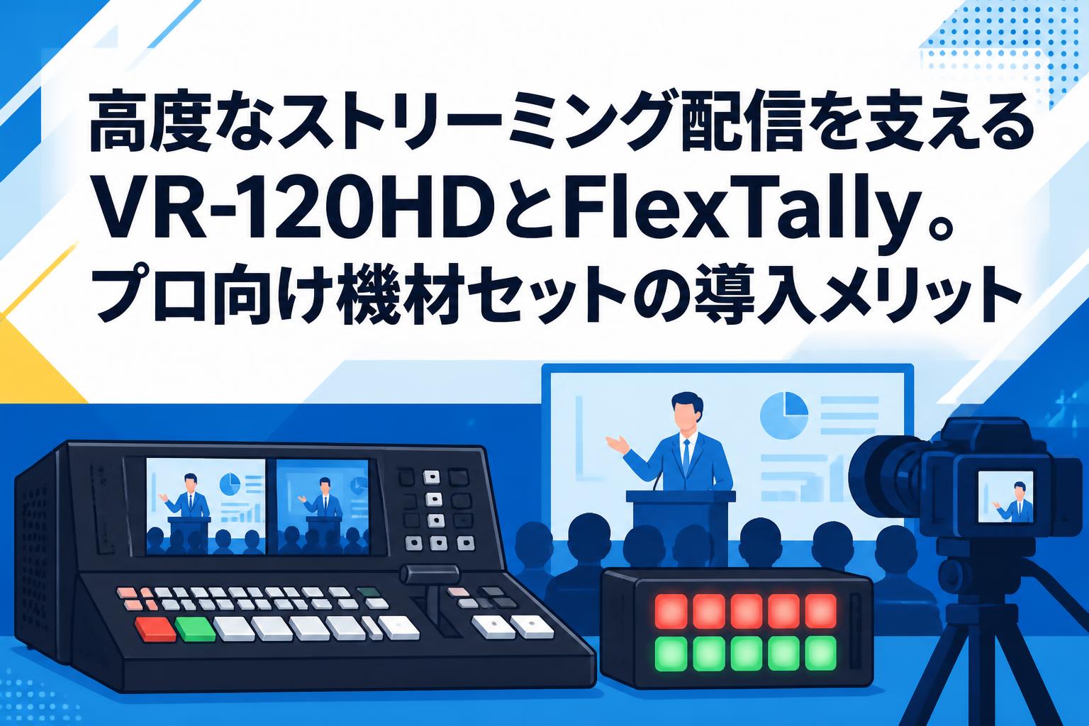 高度なストリーミング配信を支えるVR-120HDとFlexTally。プロ向け機材セットの導入メリット