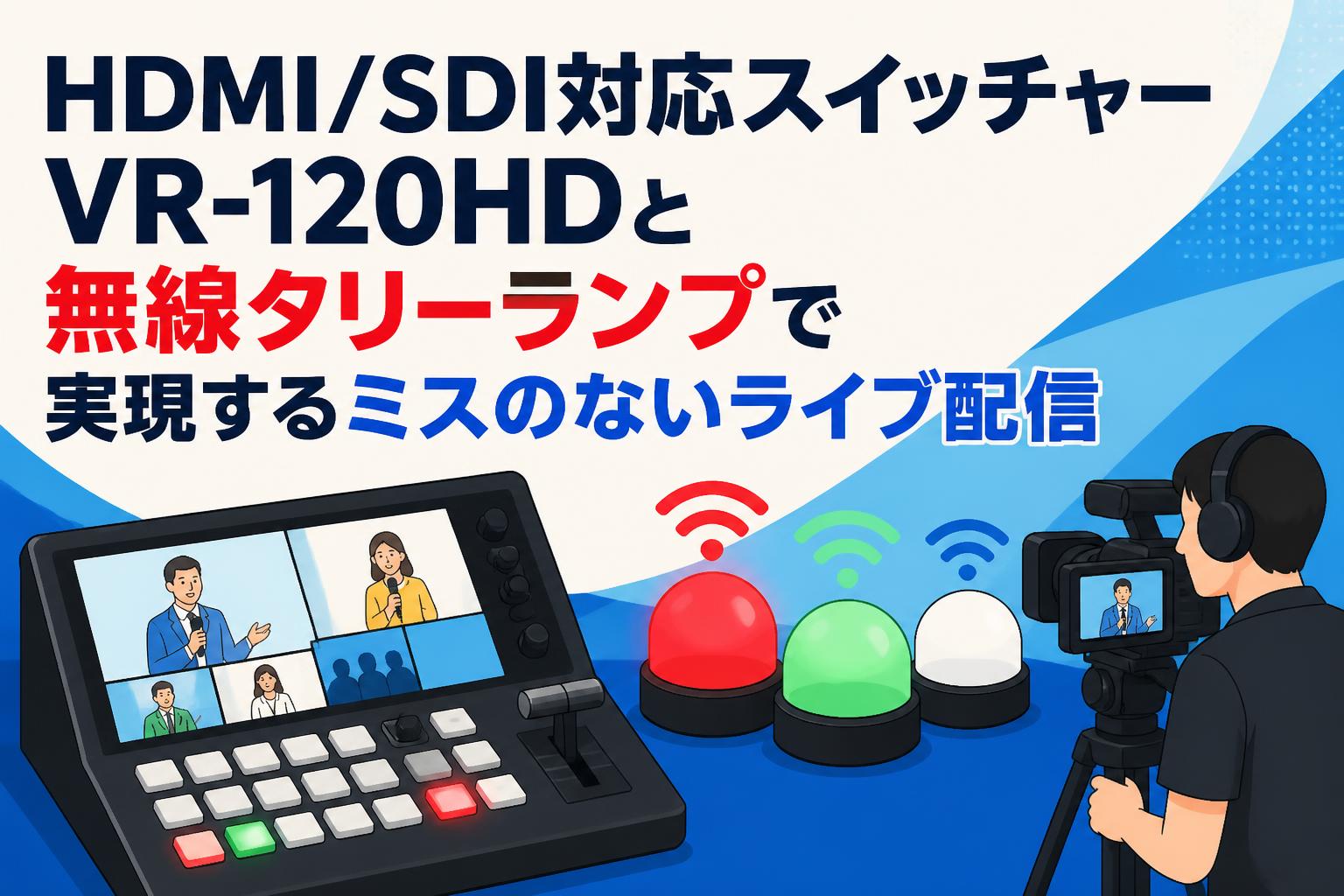 HDMI/SDI対応スイッチャーVR-120HDと無線タリーランプで実現するミスのないライブ配信