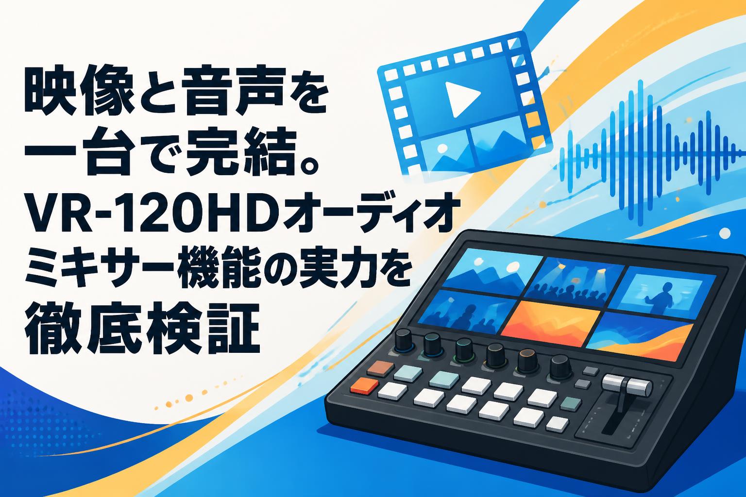 映像と音声を一台で完結。VR-120HDオーディオミキサー機能の実力を徹底検証