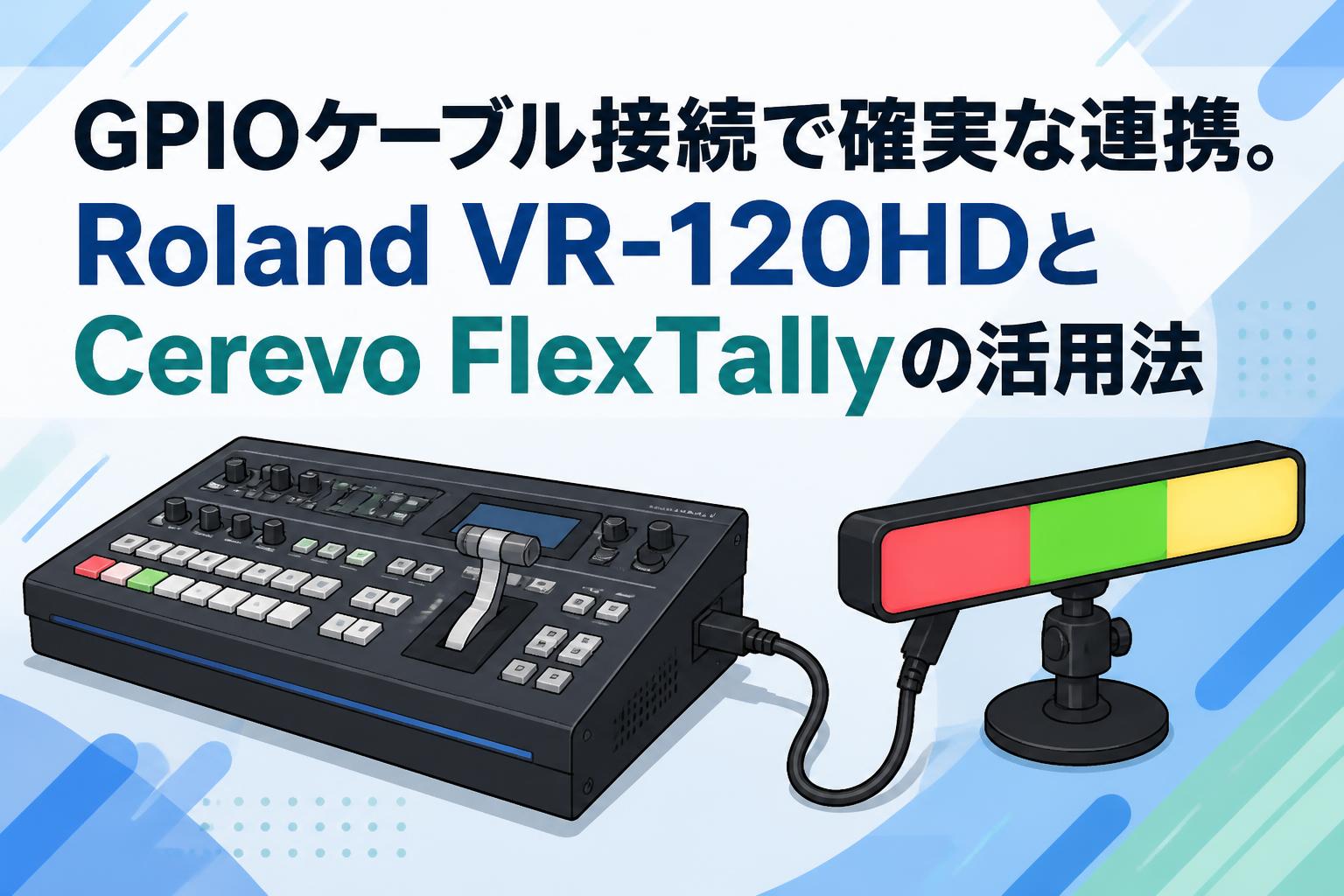 GPIOケーブル接続で確実な連携。Roland VR-120HDとCerevo FlexTallyの活用法