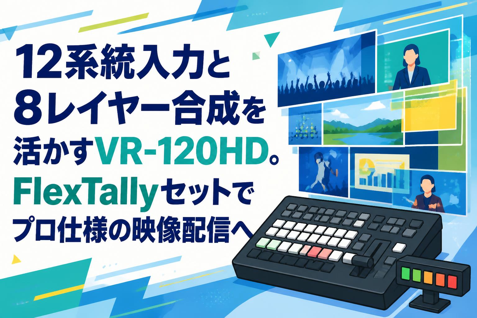 12系統入力と8レイヤー合成を活かすVR-120HD。FlexTallyセットでプロ仕様の映像配信へ