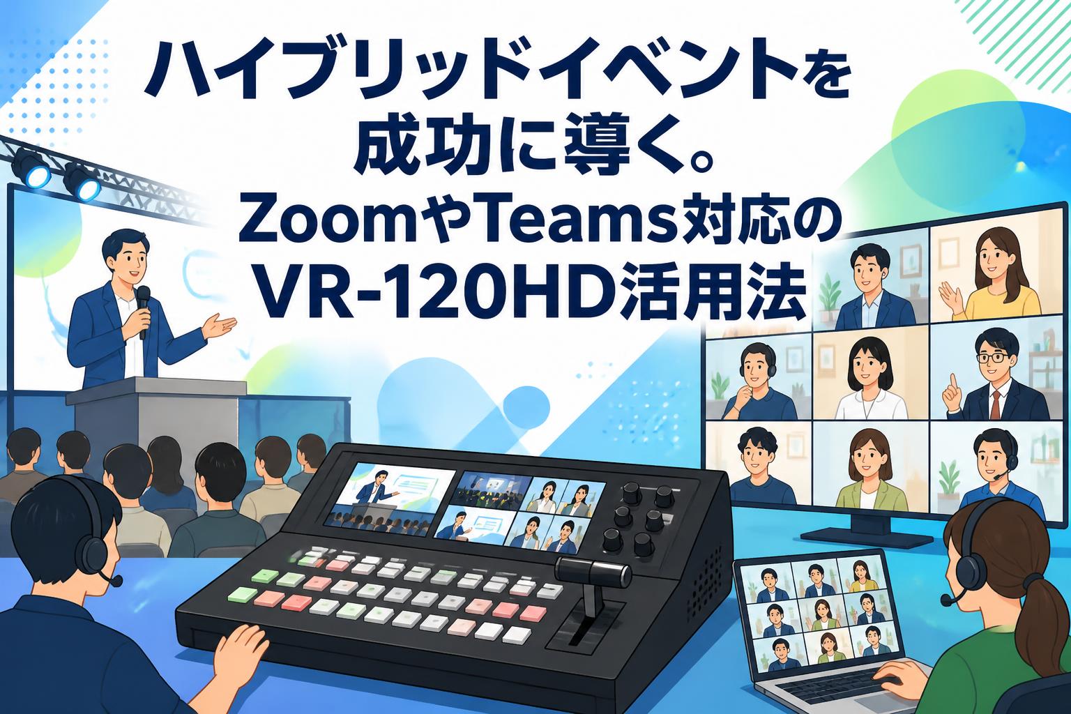 ハイブリッドイベントを成功に導く。ZoomやTeams対応のVR-120HD活用法