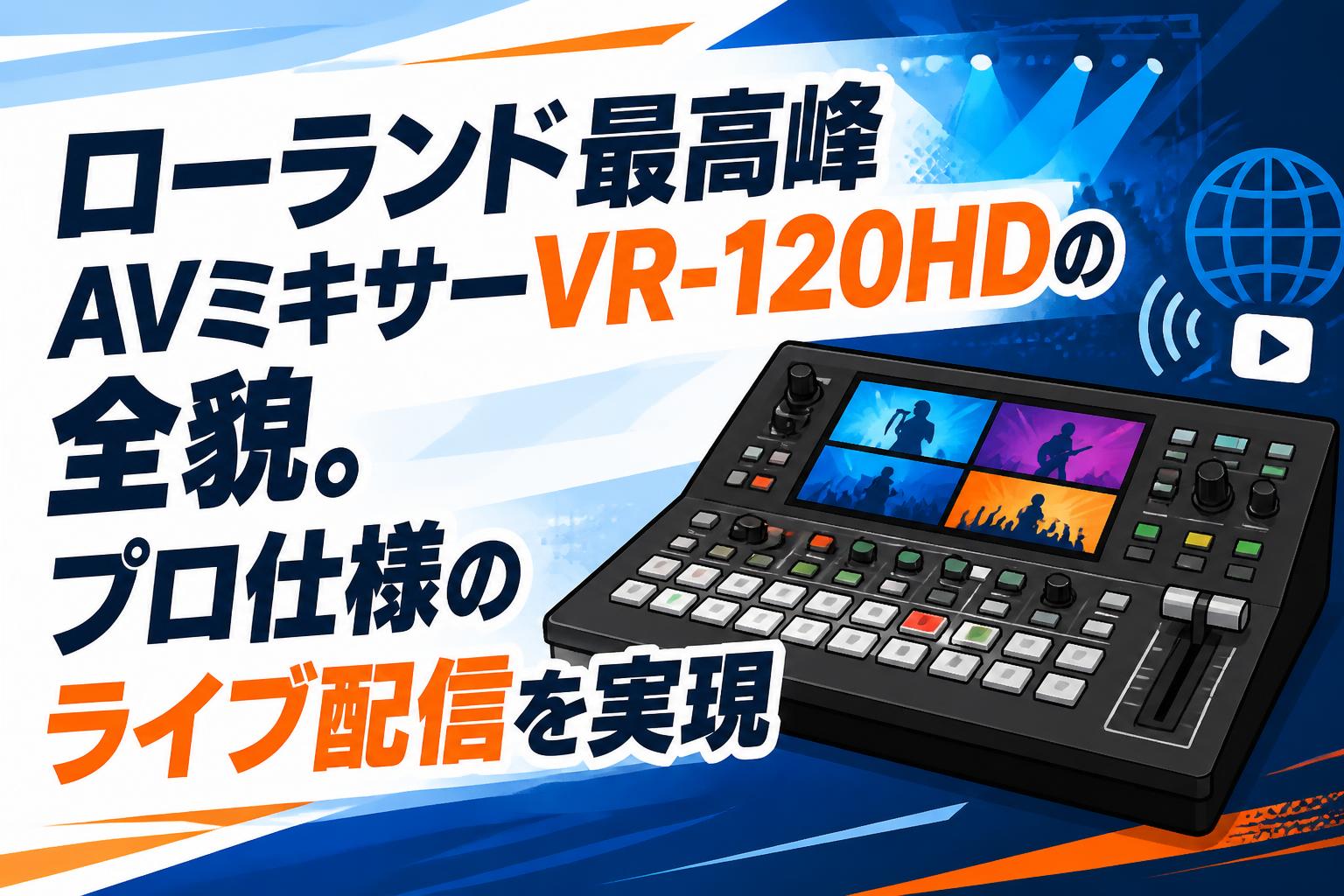 ローランド最高峰AVミキサーVR-120HDの全貌。プロ仕様のライブ配信を実現