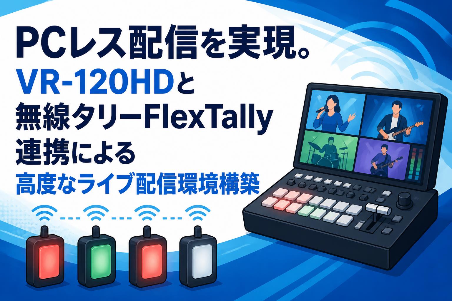 PCレス配信を実現。VR-120HDと無線タリーFlexTally連携による高度なライブ配信環境構築