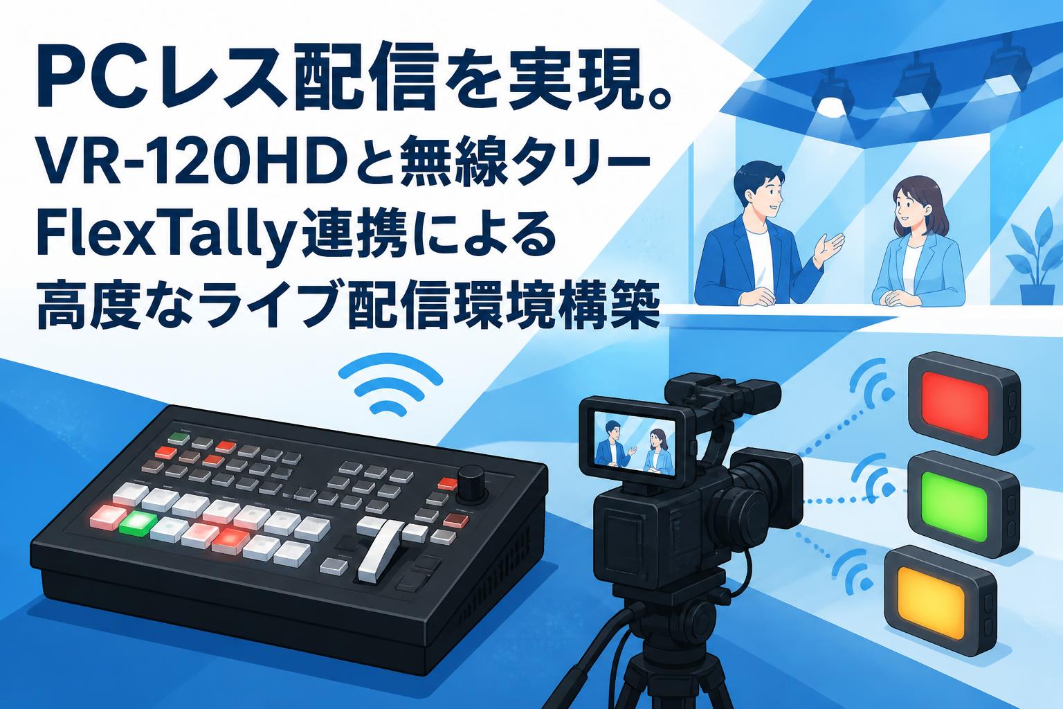 PCレス配信を実現。VR-120HDと無線タリーFlexTally連携による高度なライブ配信環境構築
