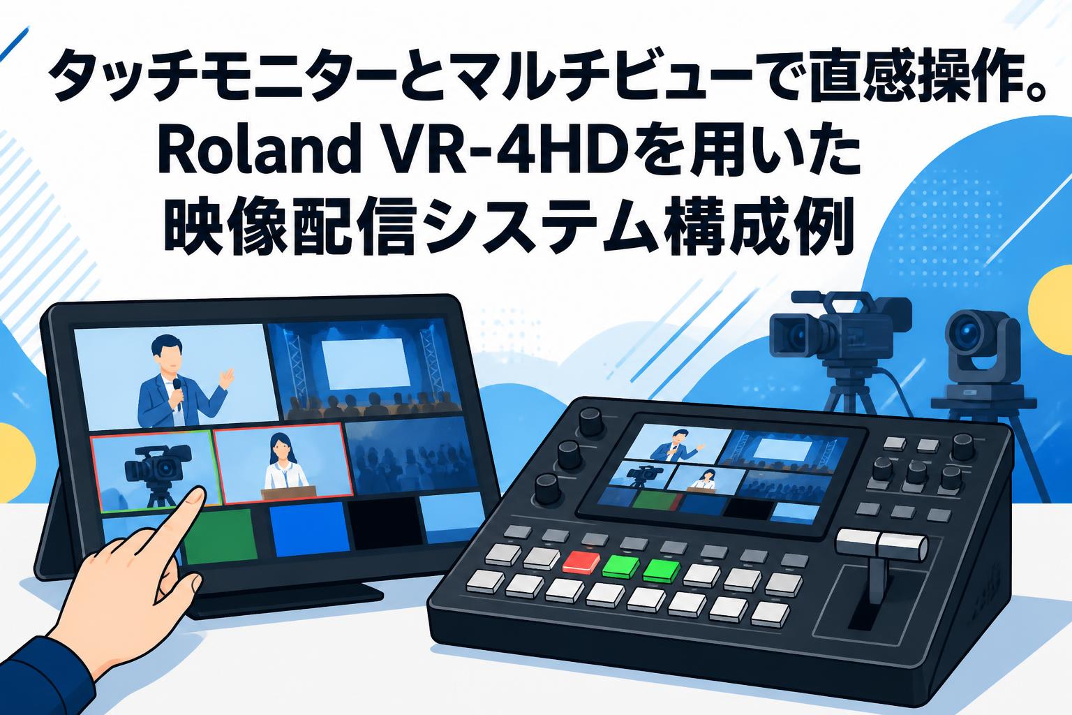 タッチモニターとマルチビューで直感操作。Roland VR-4HDを用いた映像配信システム構成例