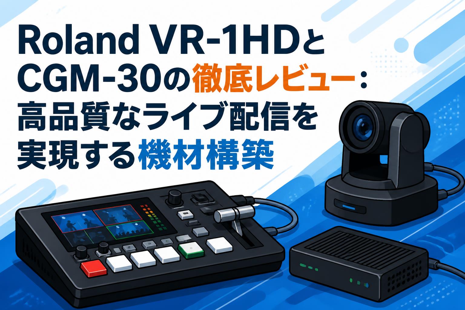 Roland VR-1HDとCGM-30の徹底レビュー：高品質なライブ配信を実現する機材構築