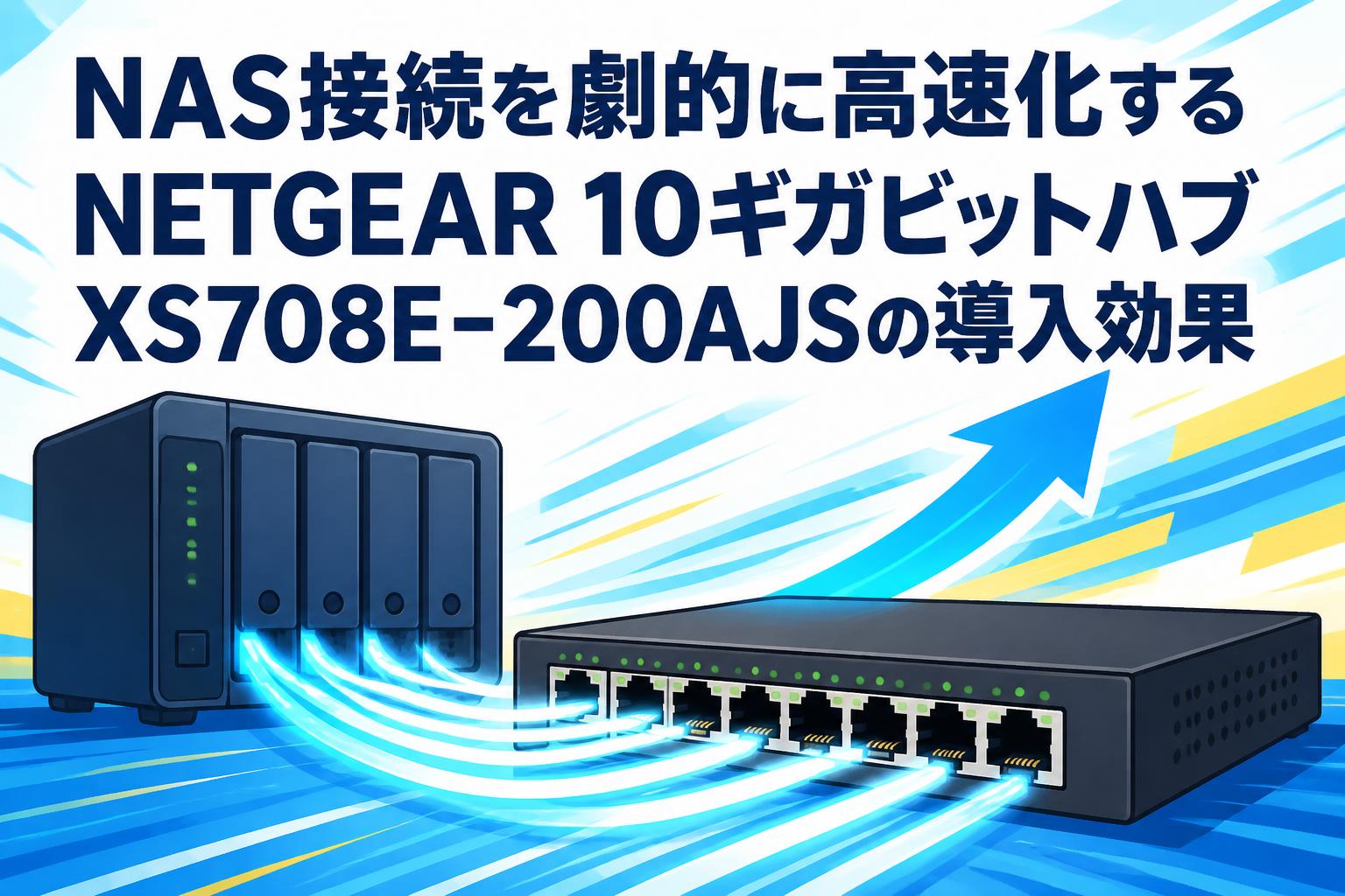 NAS接続を劇的に高速化するNETGEAR 10ギガビットハブXS708E-200AJSの導入効果
