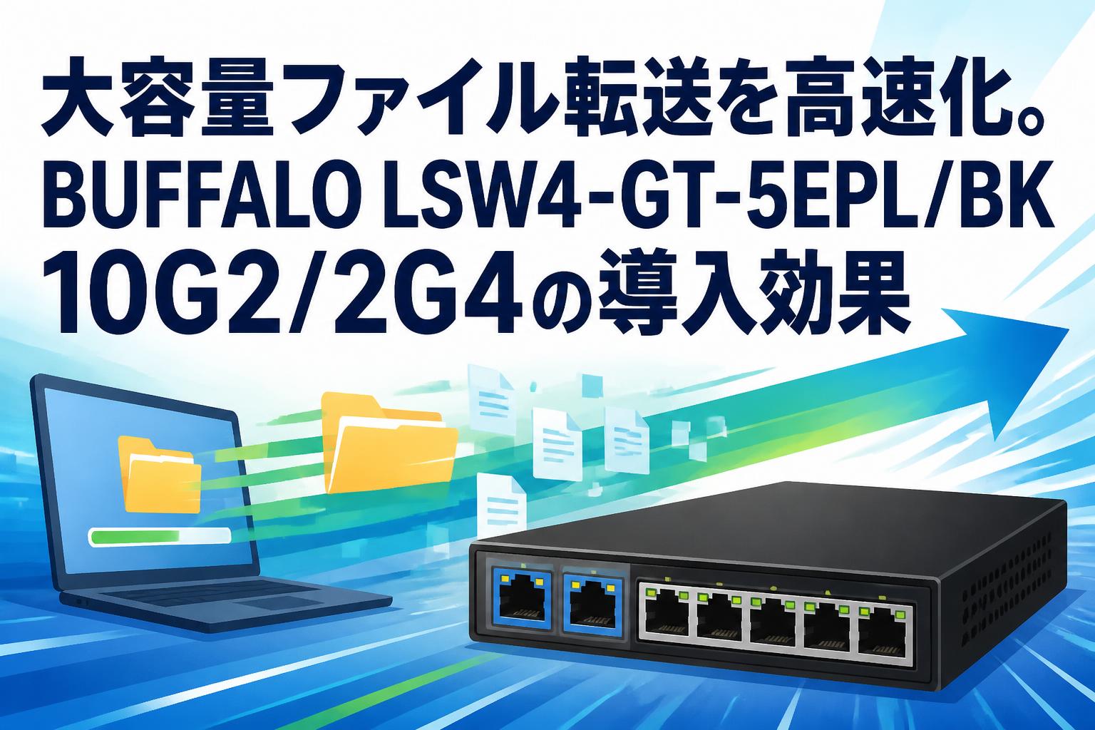 大容量ファイル転送を高速化。BUFFALO LSW4-GT-5EPL/BK 10G2/2G4の導入効果