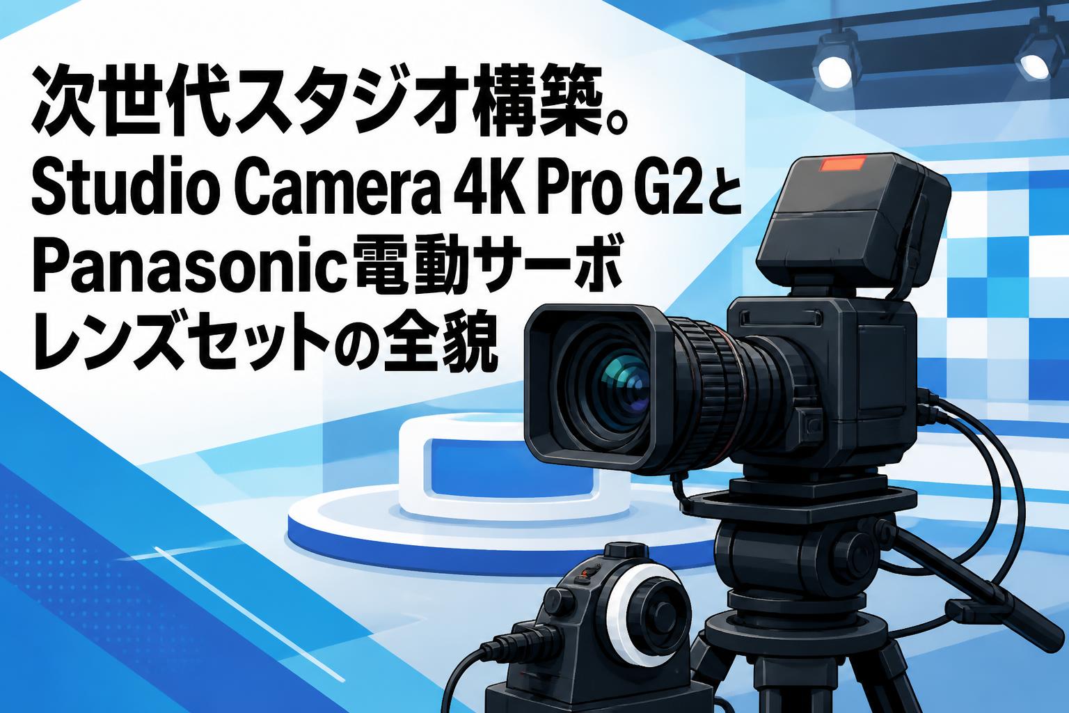次世代スタジオ構築。Studio Camera 4K Pro G2とPanasonic電動サーボレンズセットの全貌