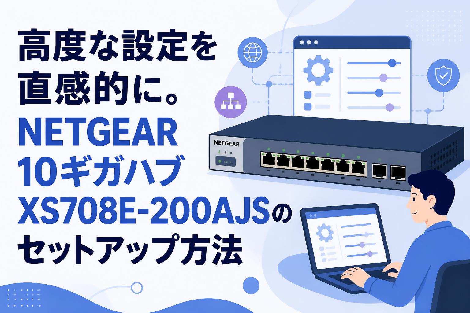 高度な設定を直感的に。NETGEAR 10ギガハブXS708E-200AJSのセットアップ方法