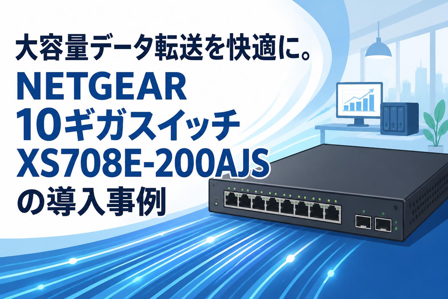 大容量データ転送を快適に。NETGEAR 10ギガスイッチXS708E-200AJSの導入事例