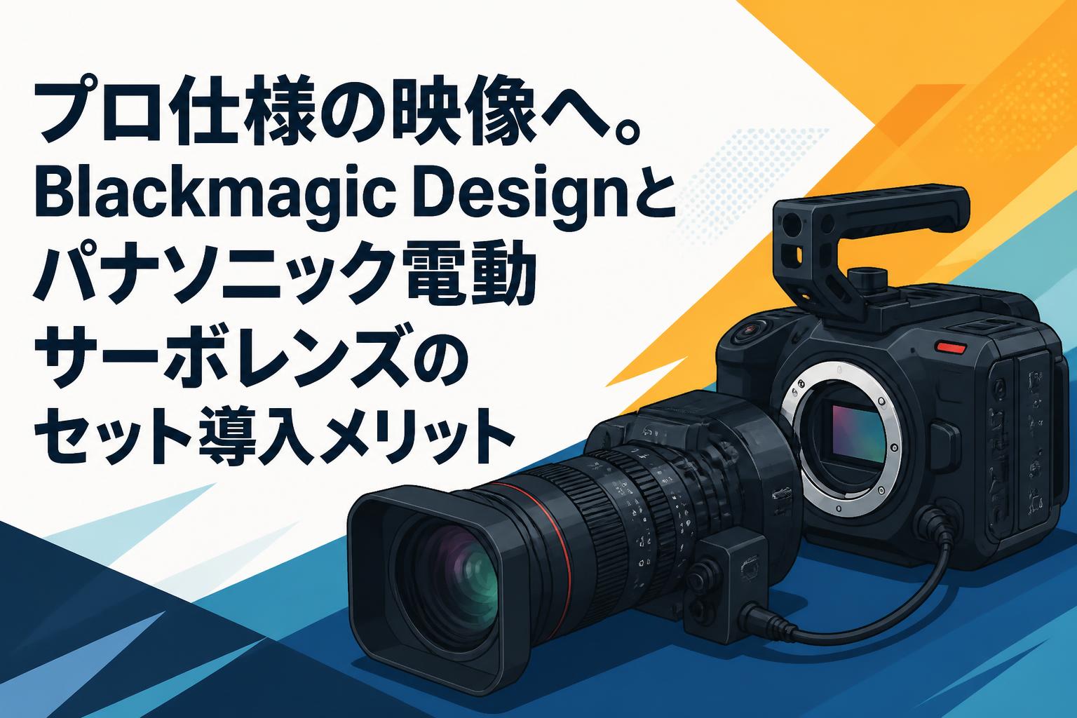 プロ仕様の映像へ。Blackmagic Designとパナソニック電動サーボレンズのセット導入メリット