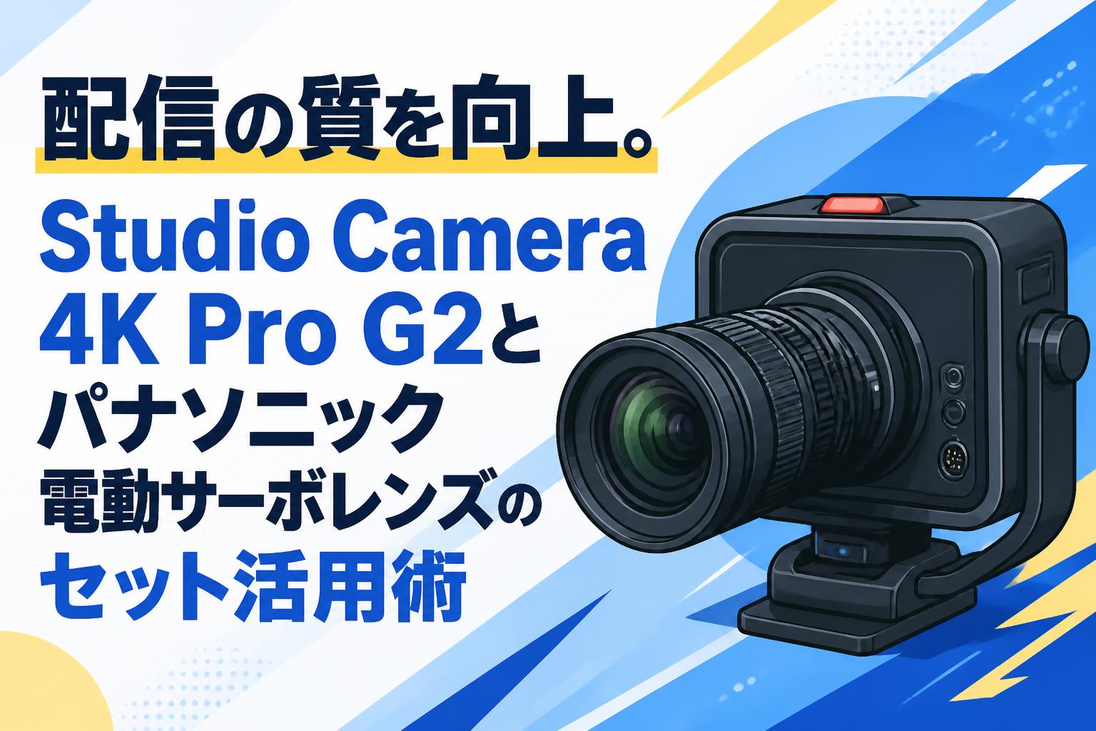 配信の質を向上。Studio Camera 4K Pro G2とパナソニック電動サーボレンズのセット活用術