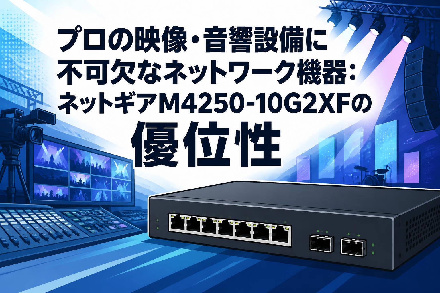 プロの映像・音響設備に不可欠なネットワーク機器：ネットギアM4250-10G2XFの優位性
