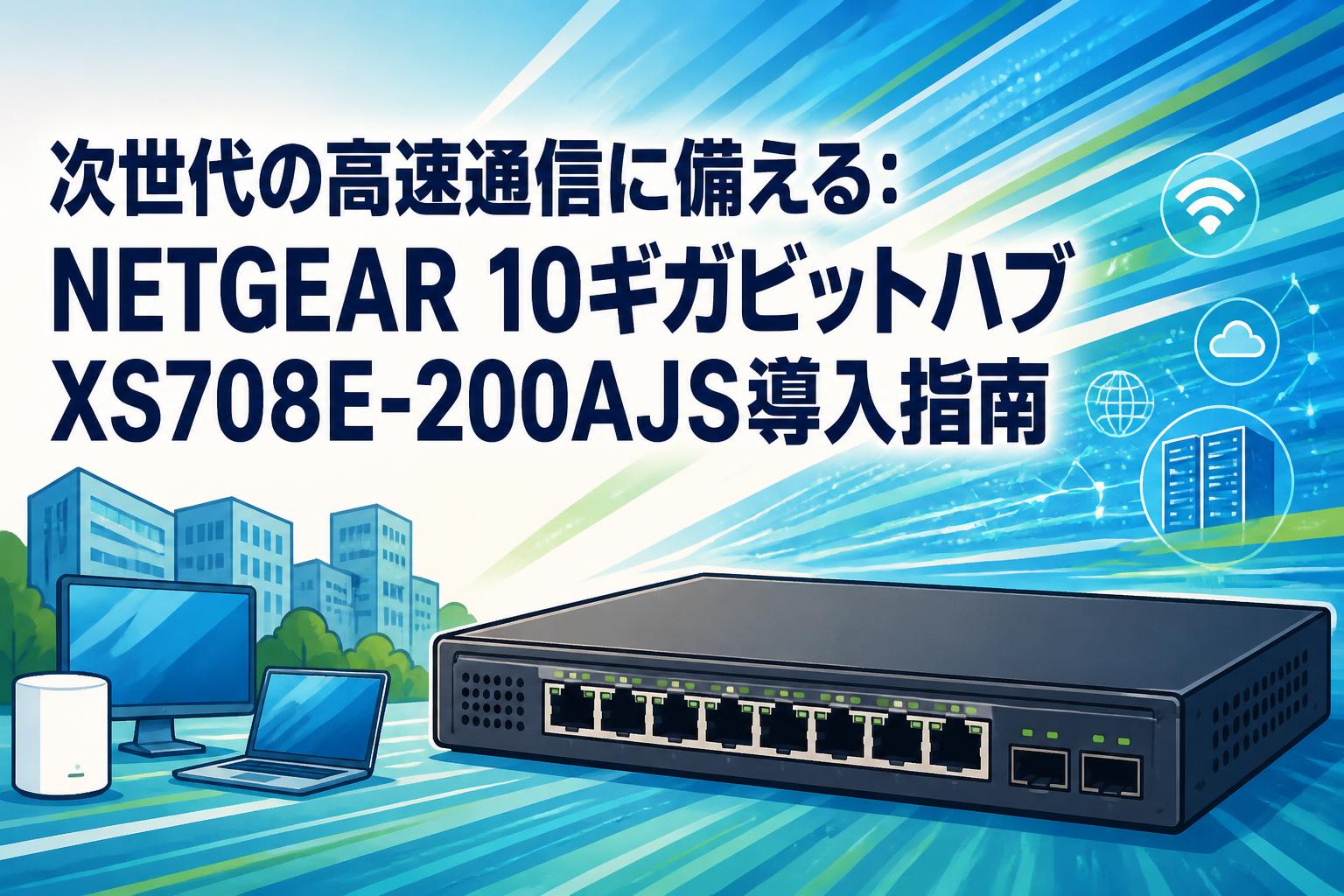次世代の高速通信に備える：NETGEAR 10ギガビットハブXS708E-200AJS導入指南