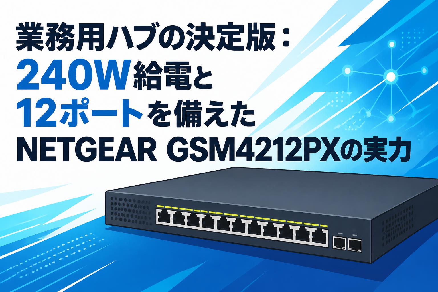 業務用ハブの決定版：240W給電と12ポートを備えたNETGEAR GSM4212PXの実力