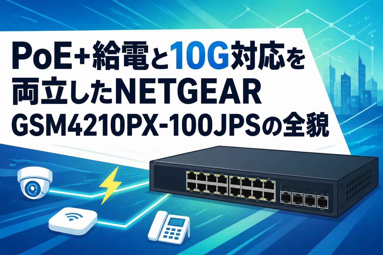 PoE+給電と10G対応を両立したNETGEAR GSM4210PX-100JPSの全貌