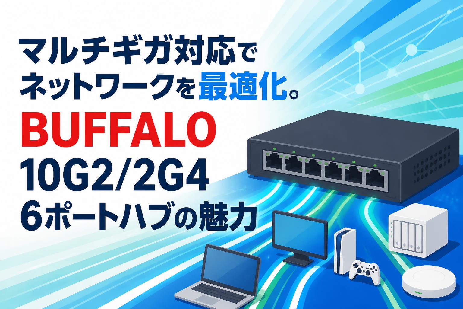 マルチギガ対応でネットワークを最適化。BUFFALO 10G2/2G4 6ポートハブの魅力