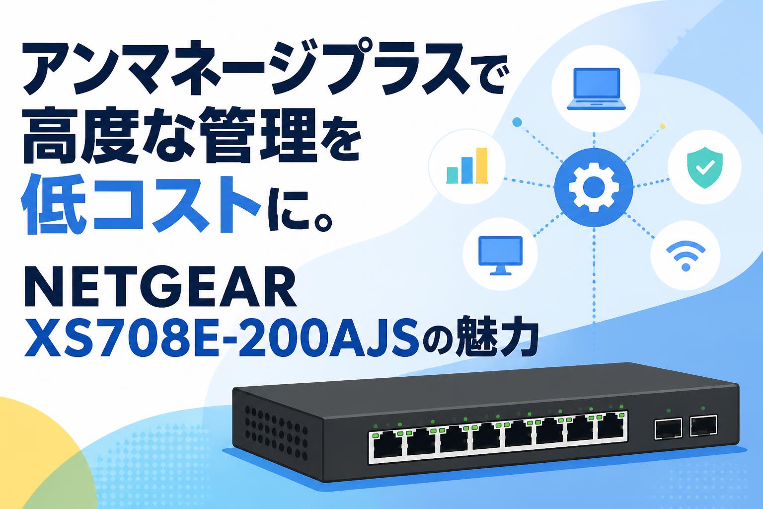 アンマネージプラスで高度な管理を低コストに。NETGEAR XS708E-200AJSの魅力