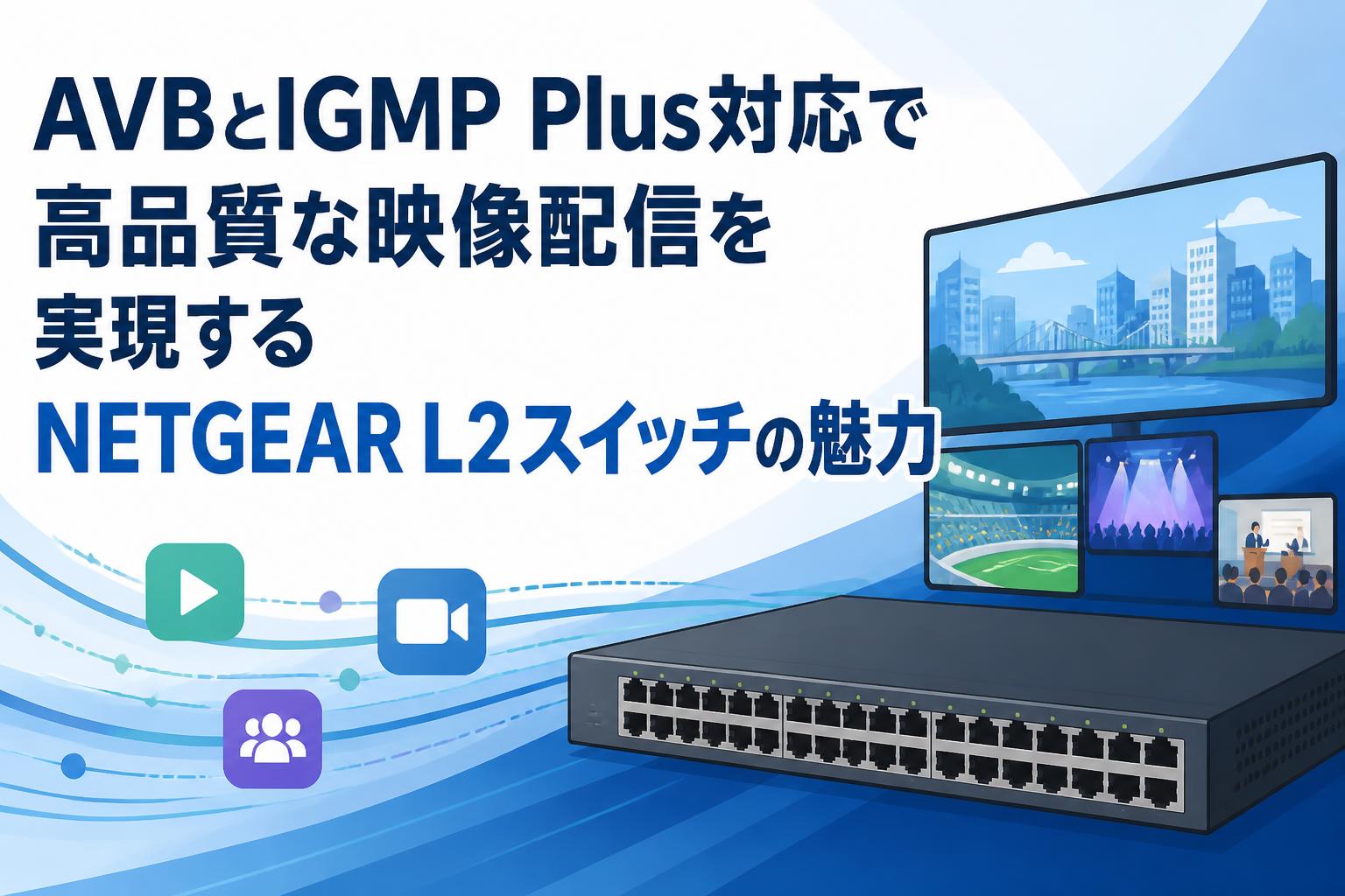 AVBとIGMP Plus対応で高品質な映像配信を実現するNETGEAR L2スイッチの魅力