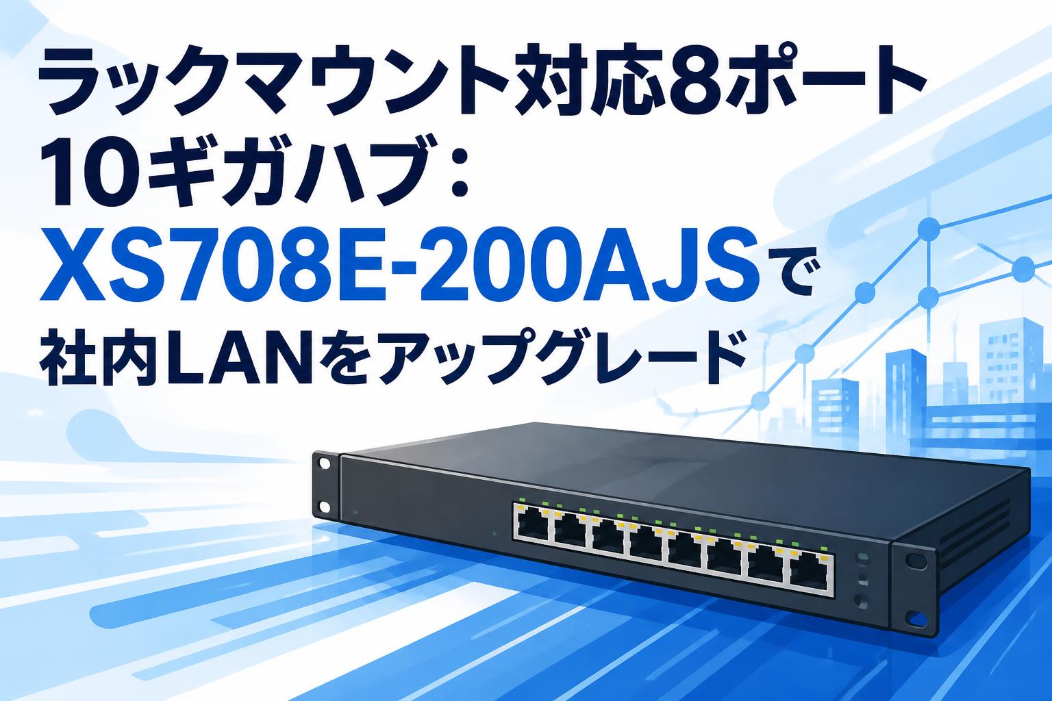 ラックマウント対応8ポート10ギガハブ：XS708E-200AJSで社内LANをアップグレード