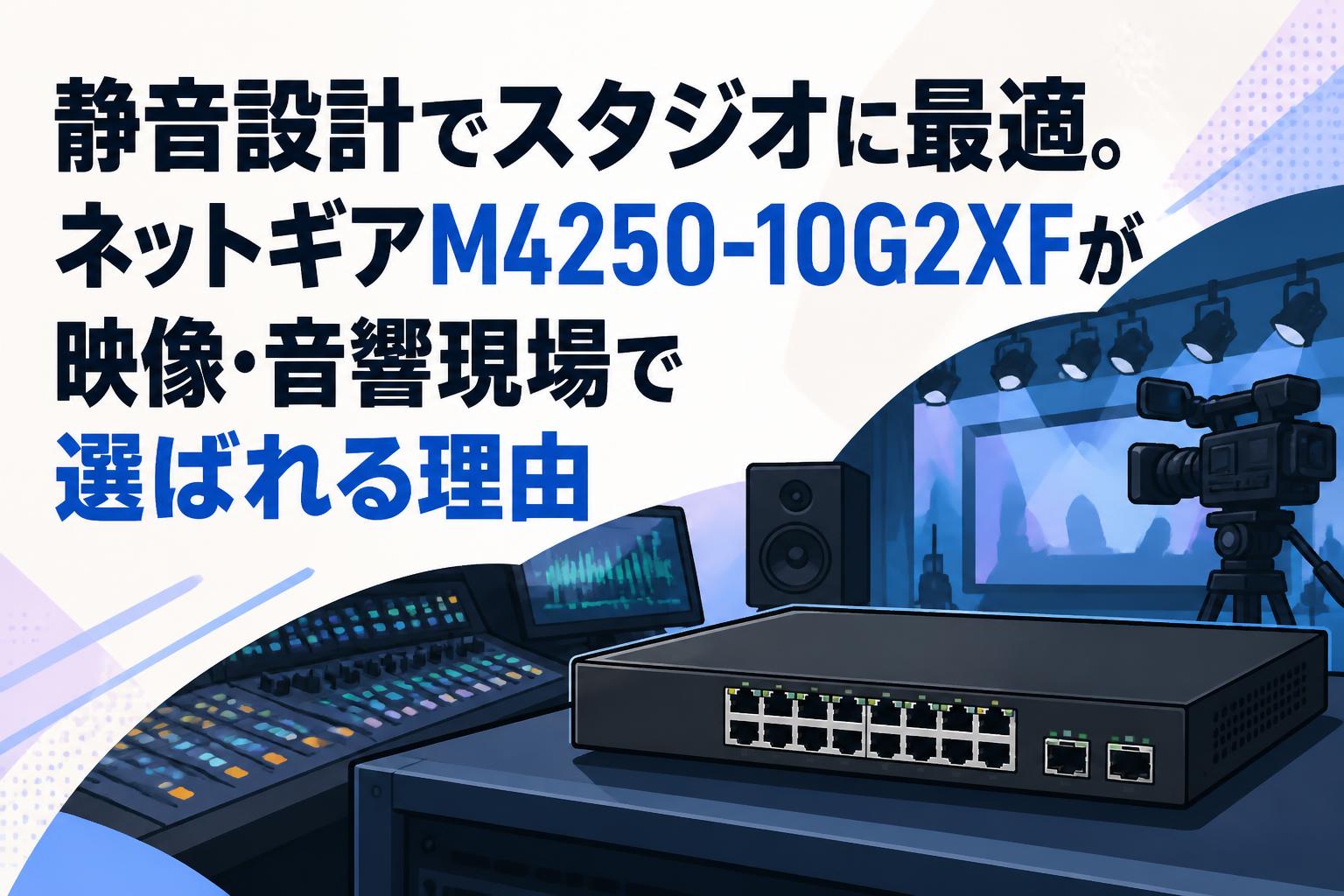 静音設計でスタジオに最適。ネットギアM4250-10G2XFが映像・音響現場で選ばれる理由