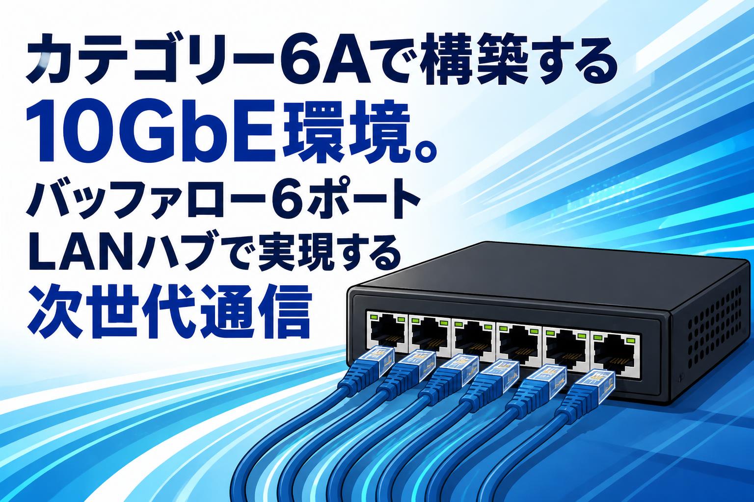 カテゴリー6Aで構築する10GbE環境。バッファロー6ポートLANハブで実現する次世代通信