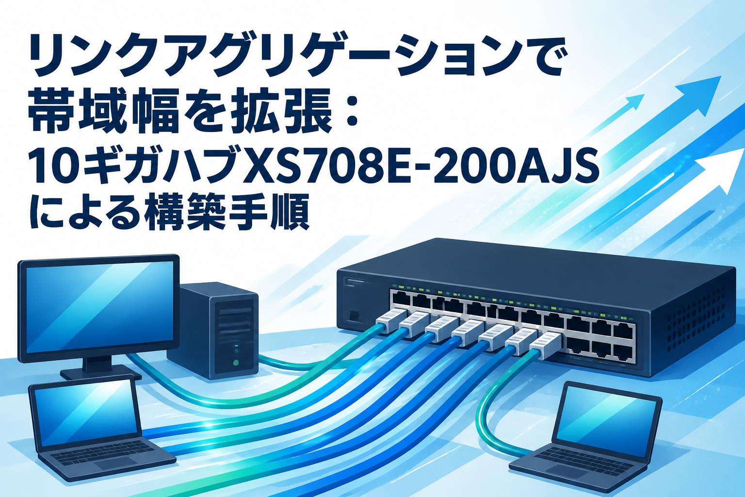 リンクアグリゲーションで帯域幅を拡張：10ギガハブXS708E-200AJSによる構築手順