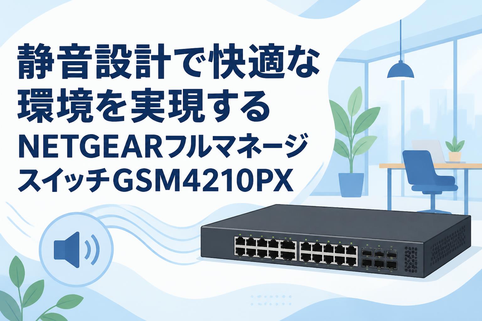 静音設計で快適な環境を実現するNETGEARフルマネージスイッチGSM4210PX