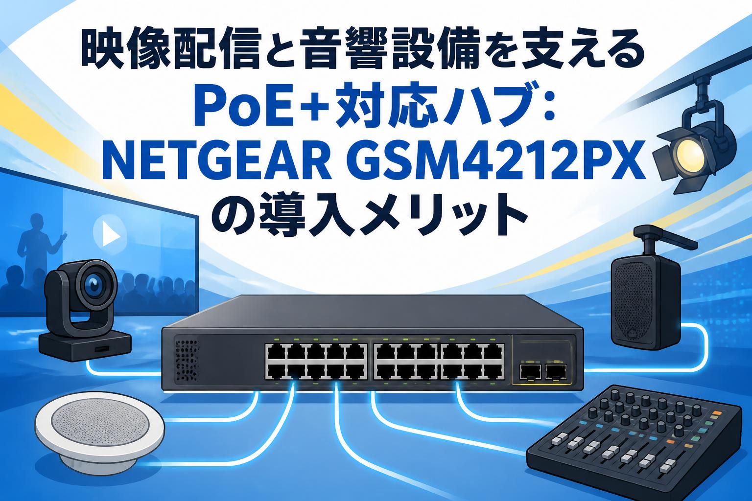 映像配信と音響設備を支えるPoE+対応ハブ：NETGEAR GSM4212PXの導入メリット
