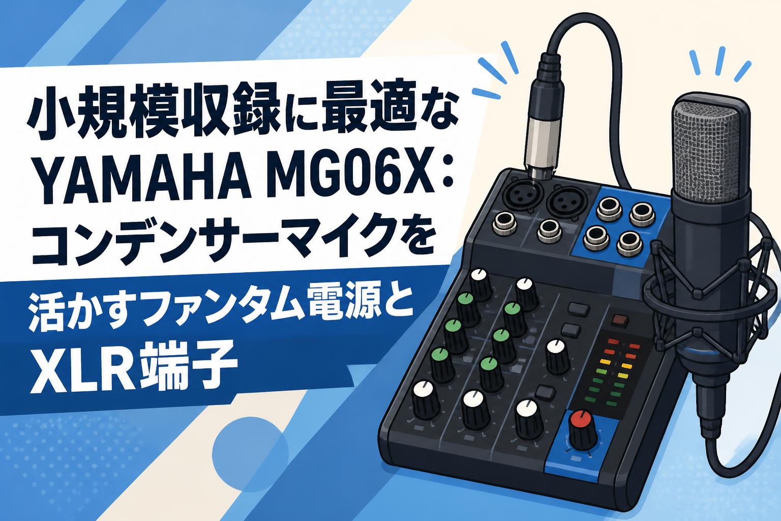 小規模収録に最適なYAMAHA MG06X：コンデンサーマイクを活かすファンタム電源とXLR端子