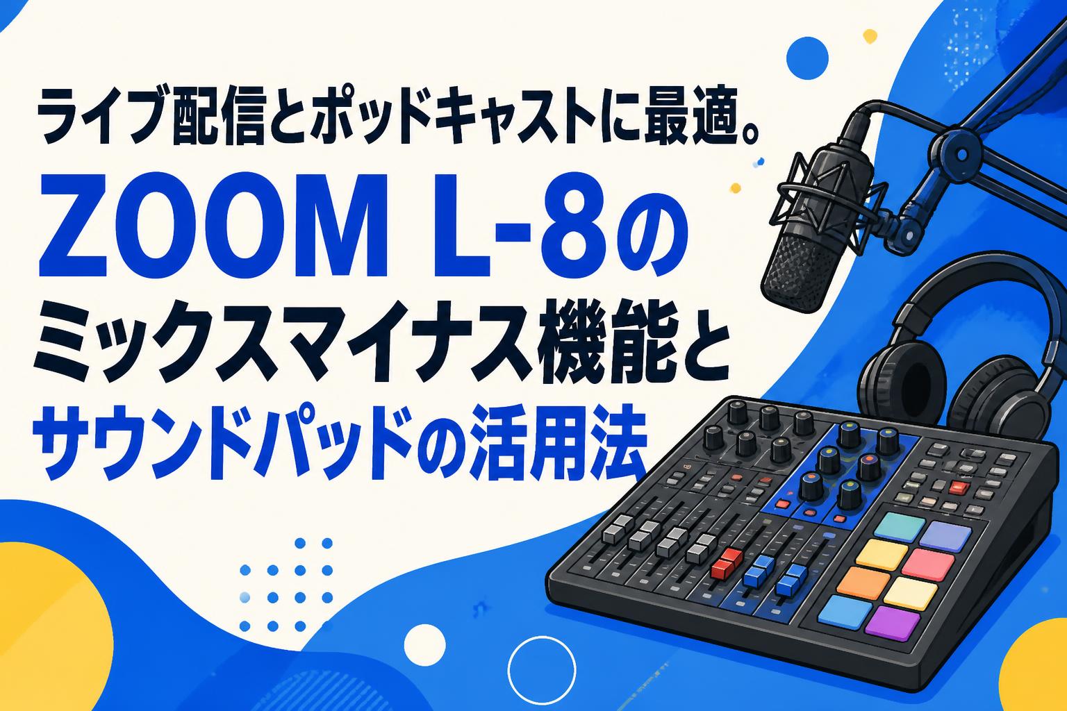 ライブ配信とポッドキャストに最適。ZOOM L-8のミックスマイナス機能とサウンドパッドの活用法