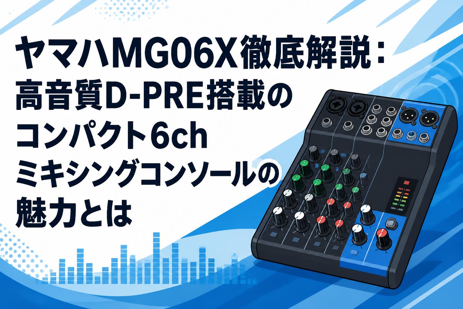 ヤマハMG06X徹底解説：高音質D-PRE搭載のコンパクト6chミキシングコンソールの魅力とは
