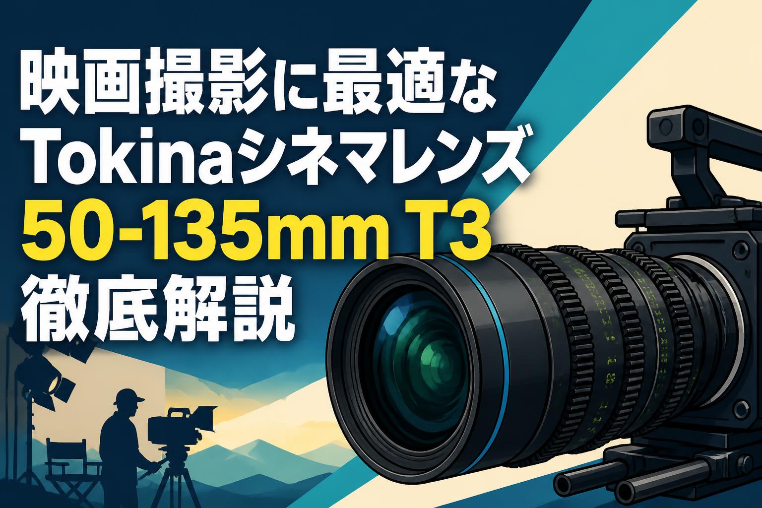映画撮影に最適なTokinaシネマレンズ50-135mm T3徹底解説