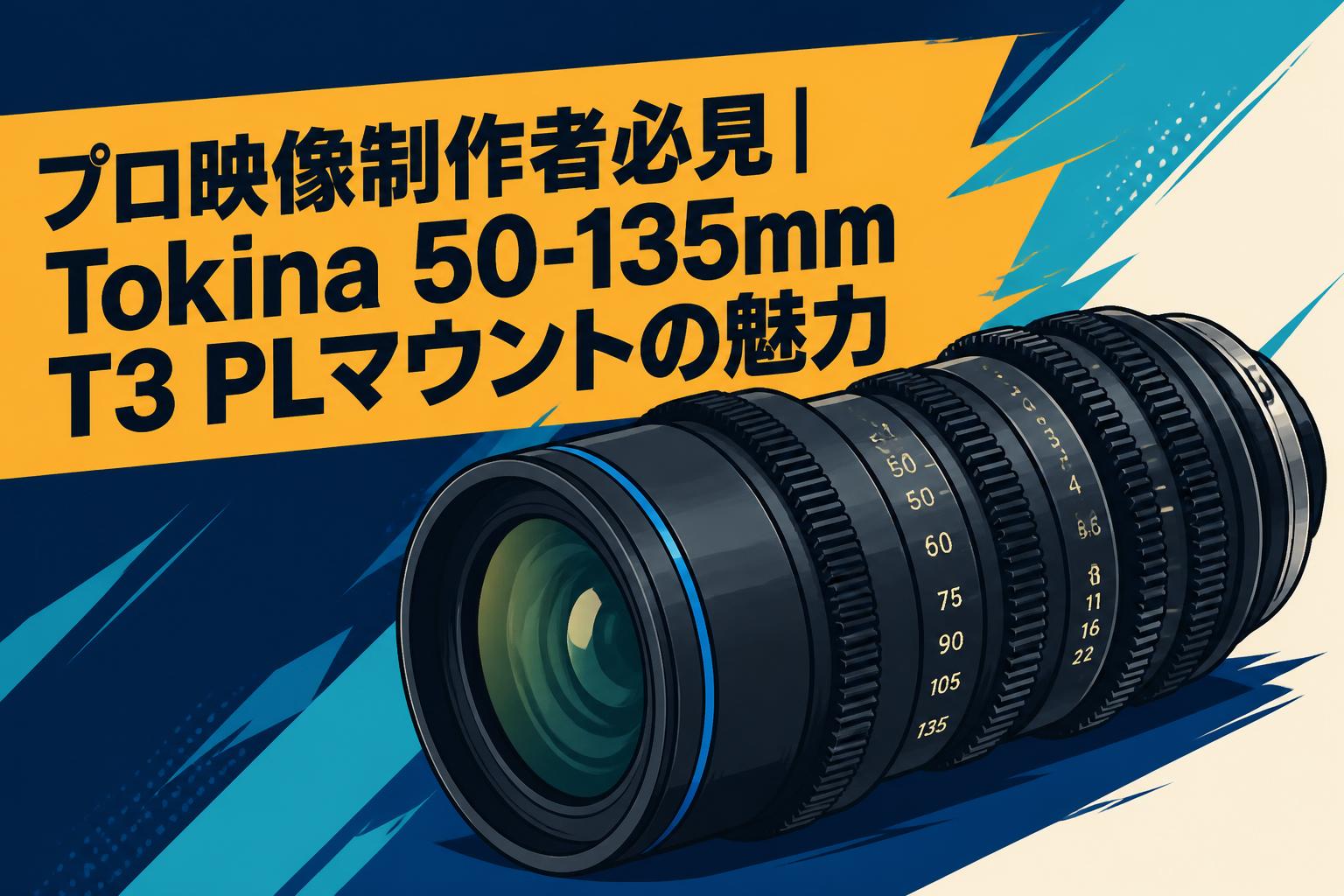 プロ映像制作者必見｜Tokina 50-135mm T3 PLマウントの魅力