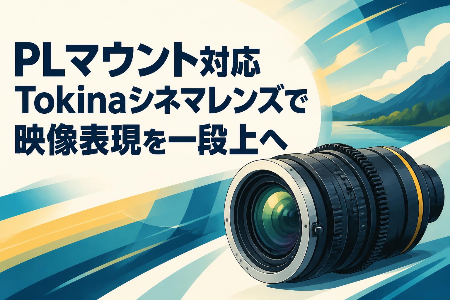 PLマウント対応Tokinaシネマレンズで映像表現を一段上へ