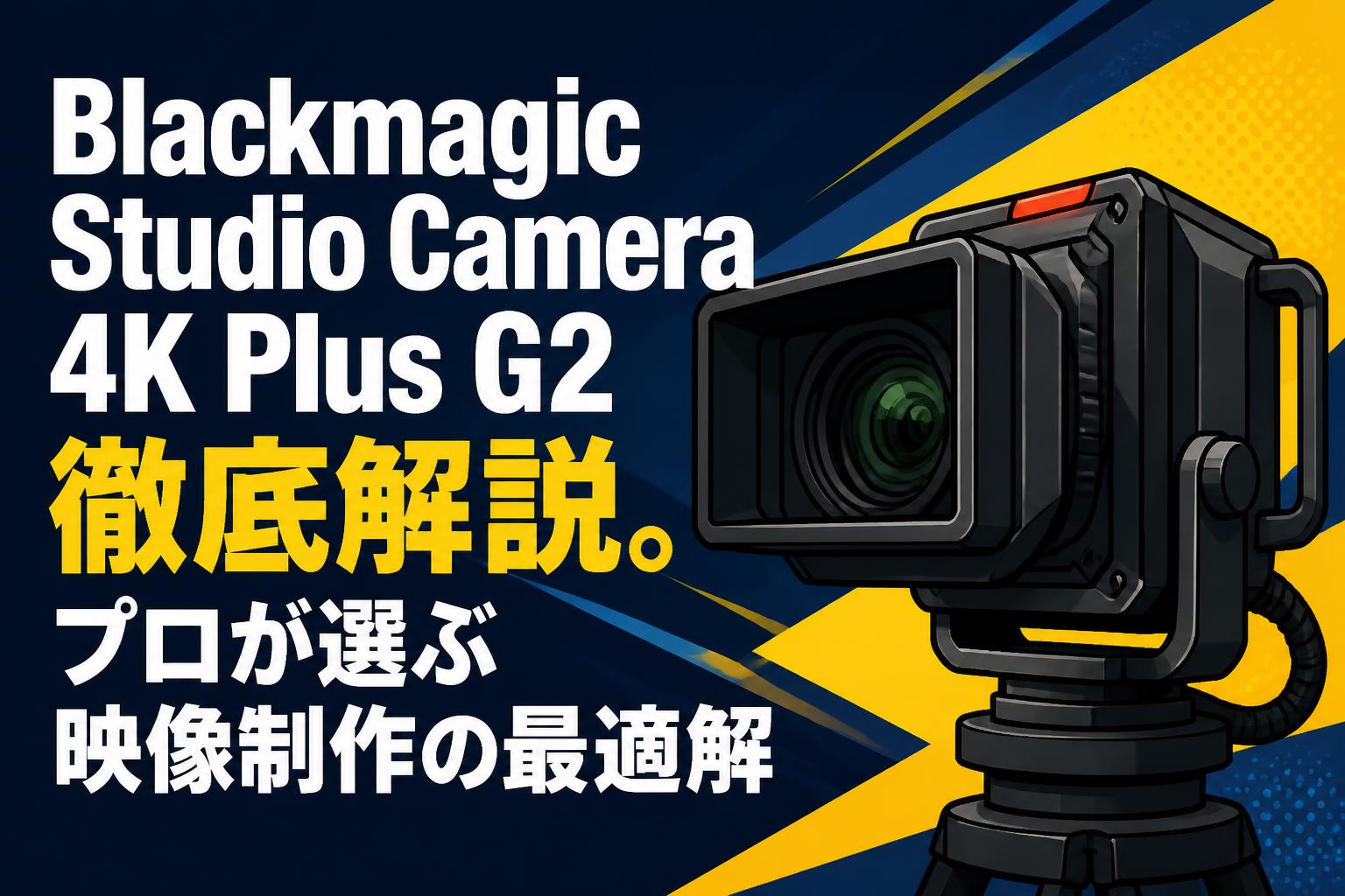 Blackmagic Studio Camera 4K Plus G2徹底解説。プロが選ぶ映像制作の最適解