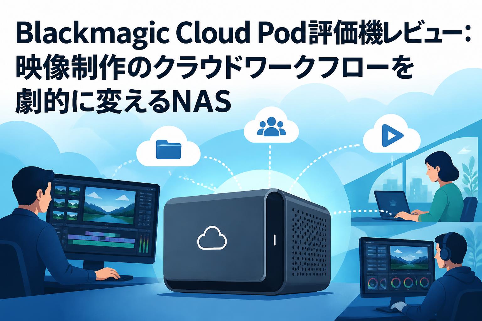 Blackmagic Cloud Pod評価機レビュー：映像制作のクラウドワークフローを劇的に変えるNAS