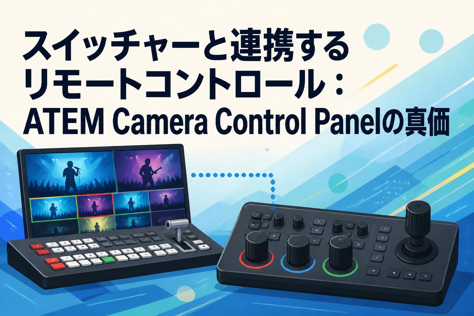 スイッチャーと連携するリモートコントロール：ATEM Camera Control Panelの真価
