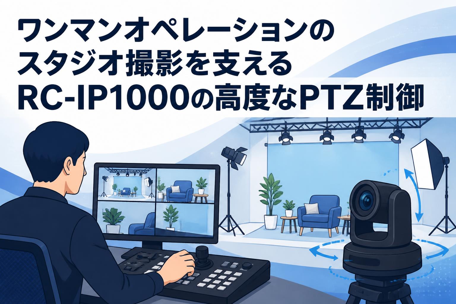 ワンマンオペレーションのスタジオ撮影を支えるRC-IP1000の高度なPTZ制御