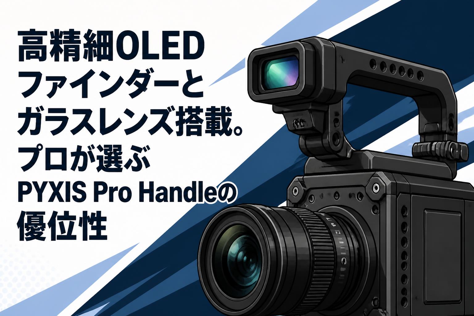 高精細OLEDファインダーとガラスレンズ搭載。プロが選ぶPYXIS Pro Handleの優位性